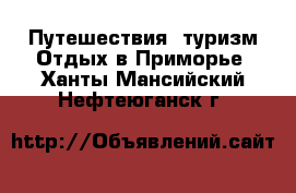 Путешествия, туризм Отдых в Приморье. Ханты-Мансийский,Нефтеюганск г.